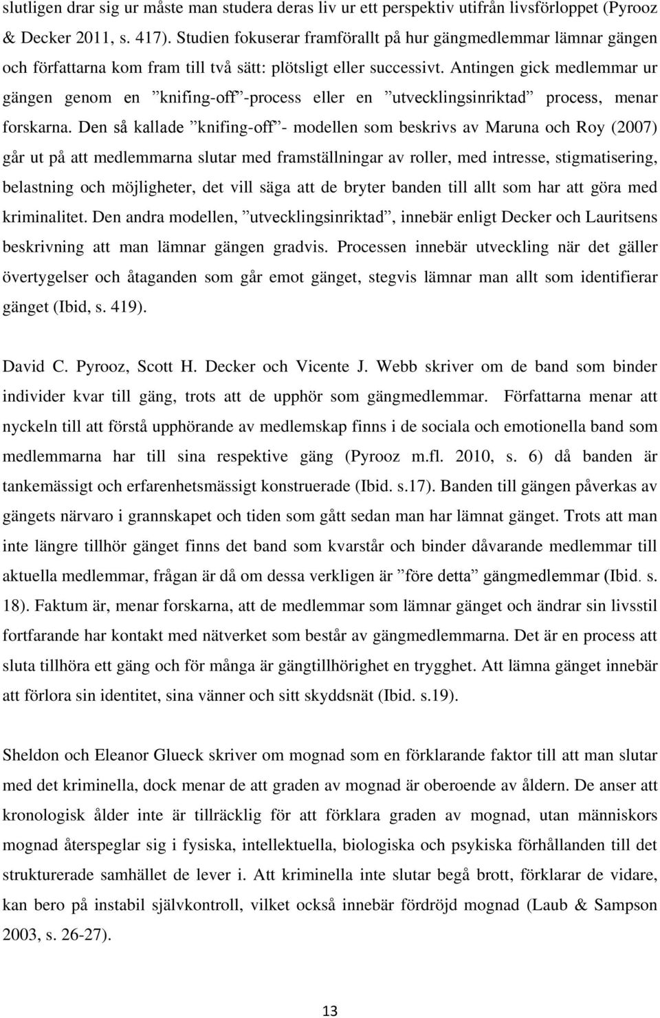 Antingen gick medlemmar ur gängen genom en knifing-off -process eller en utvecklingsinriktad process, menar forskarna.