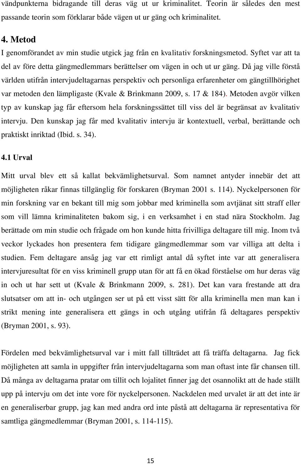 Då jag ville förstå världen utifrån intervjudeltagarnas perspektiv och personliga erfarenheter om gängtillhörighet var metoden den lämpligaste (Kvale & Brinkmann 2009, s. 17 & 184).