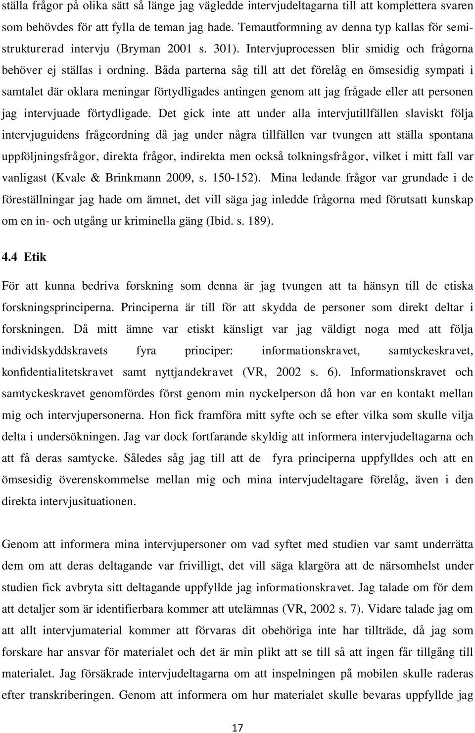 Båda parterna såg till att det förelåg en ömsesidig sympati i samtalet där oklara meningar förtydligades antingen genom att jag frågade eller att personen jag intervjuade förtydligade.