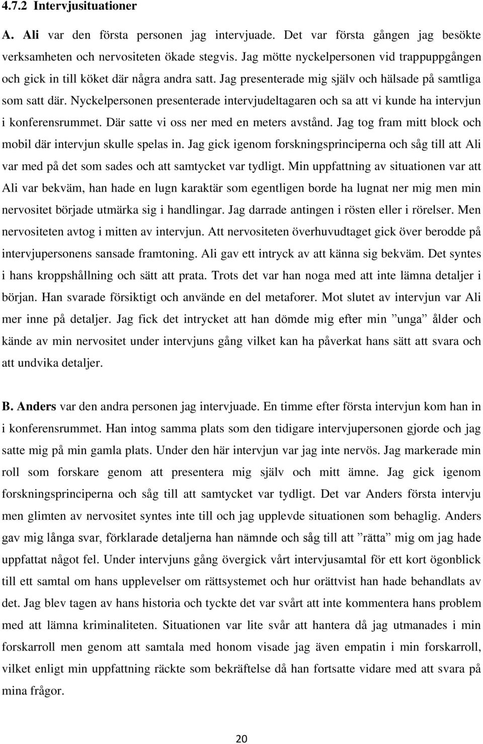 Nyckelpersonen presenterade intervjudeltagaren och sa att vi kunde ha intervjun i konferensrummet. Där satte vi oss ner med en meters avstånd.