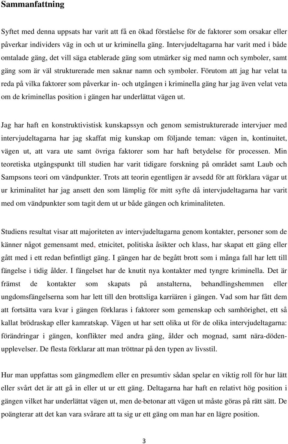 Förutom att jag har velat ta reda på vilka faktorer som påverkar in- och utgången i kriminella gäng har jag även velat veta om de kriminellas position i gängen har underlättat vägen ut.