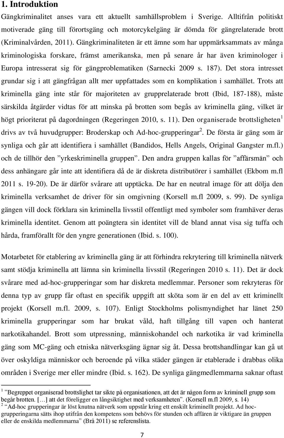 Gängkriminaliteten är ett ämne som har uppmärksammats av många kriminologiska forskare, främst amerikanska, men på senare år har även kriminologer i Europa intresserat sig för gängproblematiken