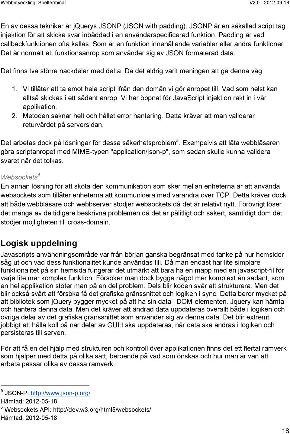 Det finns två större nackdelar med detta. Då det aldrig varit meningen att gå denna väg: 1. Vi tillåter att ta emot hela script ifrån den domän vi gör anropet till.