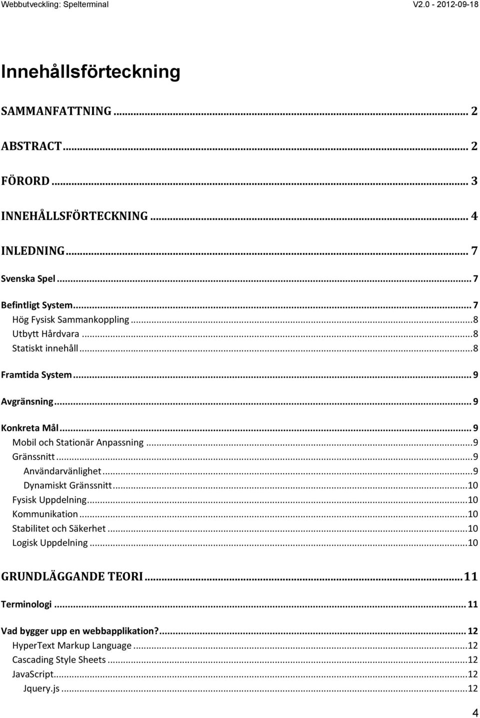 .. 9 Gränssnitt... 9 Användarvänlighet... 9 Dynamiskt Gränssnitt... 10 Fysisk Uppdelning... 10 Kommunikation... 10 Stabilitet och Säkerhet... 10 Logisk Uppdelning.