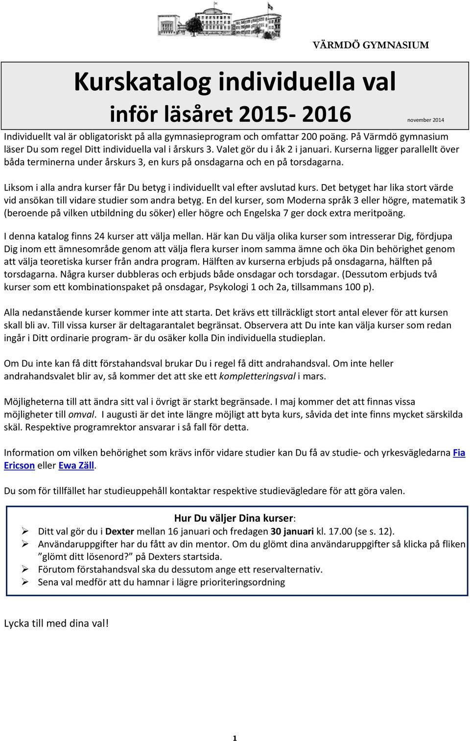 Kurserna ligger parallellt över båda terminerna under årskurs 3, en kurs på onsdagarna och en på torsdagarna. Liksom i alla andra kurser får Du betyg i individuellt val efter avslutad kurs.