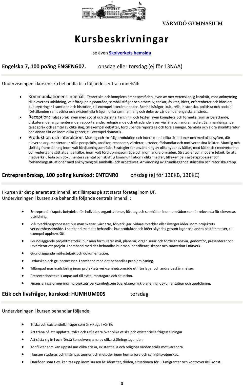 karaktär, med anknytning till elevernas utbildning, valt fördjupningsområde, samhällsfrågor och arbetsliv; tankar, åsikter, idéer, erfarenheter och känslor; kulturyttringar i samtiden och historien,