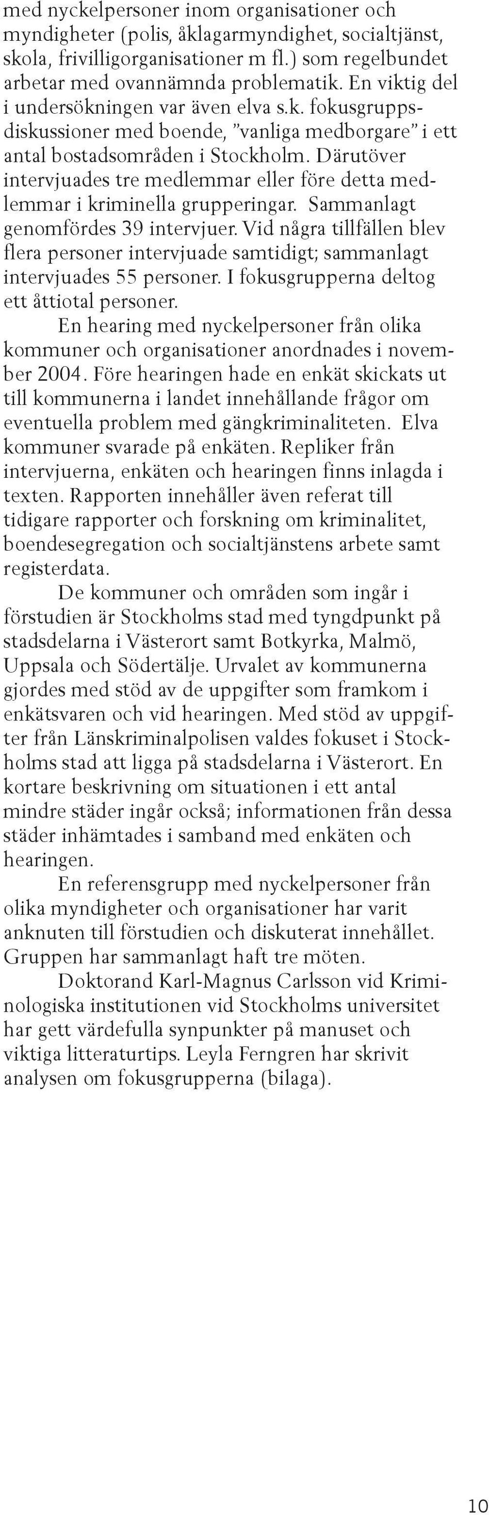 Därutöver intervjuades tre medlemmar eller före detta medlemmar i kriminella grupperingar. Sammanlagt genomfördes 39 intervjuer.