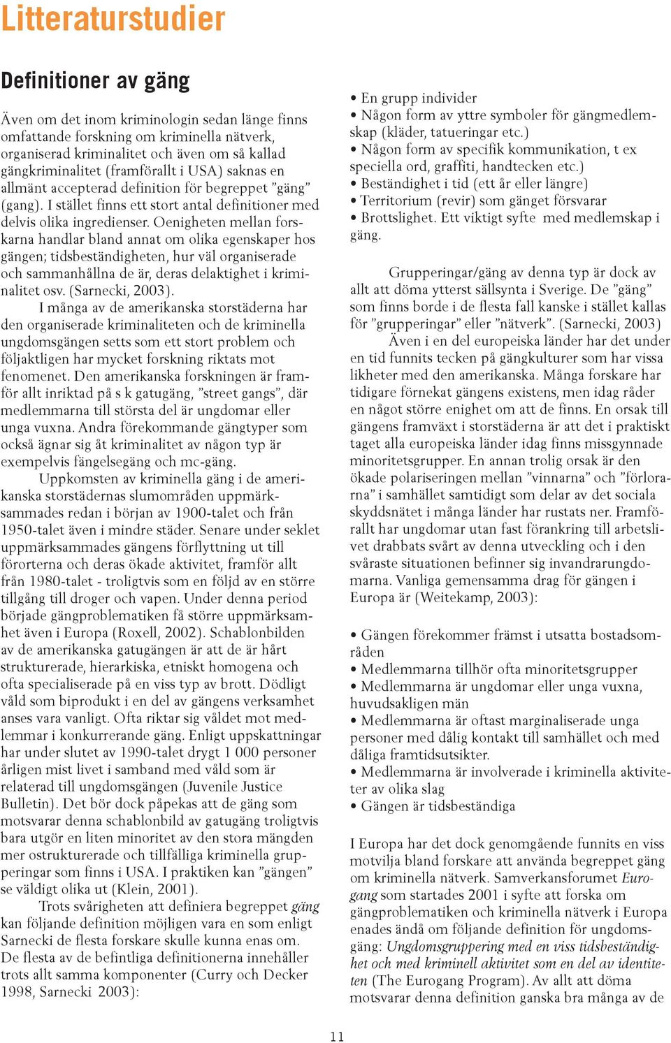 Oenigheten mellan forskarna handlar bland annat om olika egenskaper hos gängen; tidsbeständigheten, hur väl organiserade och sammanhållna de är, deras delaktighet i kriminalitet osv. (Sarnecki, 2003).