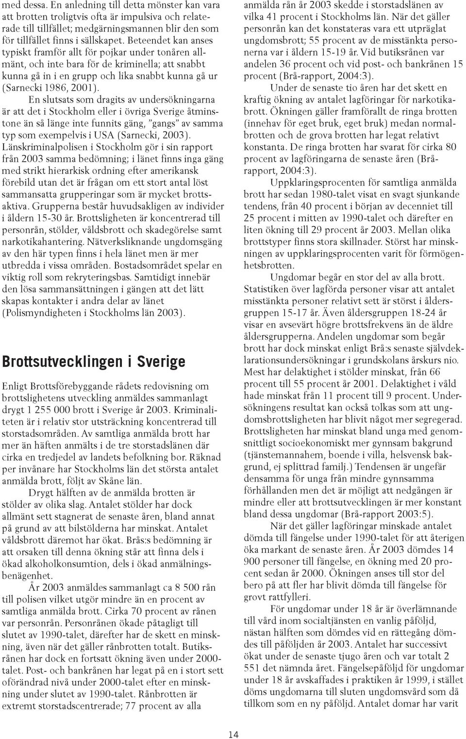 En slutsats som dragits av undersökningarna är att det i Stockholm eller i övriga Sverige åtminstone än så länge inte funnits gäng, gangs av samma typ som exempelvis i USA (Sarnecki, 2003).