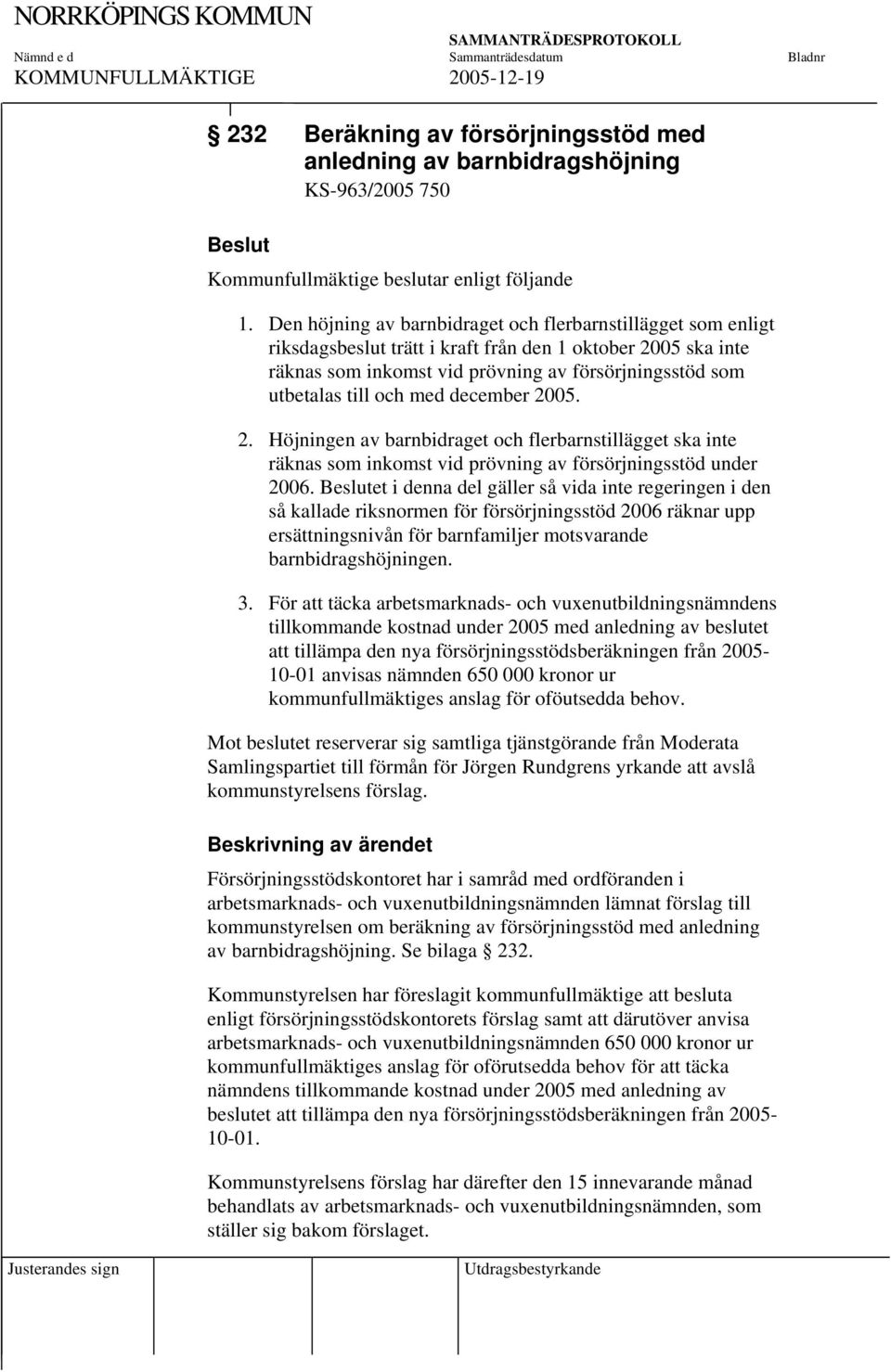 med december 2005. 2. Höjningen av barnbidraget och flerbarnstillägget ska inte räknas som inkomst vid prövning av försörjningsstöd under 2006.