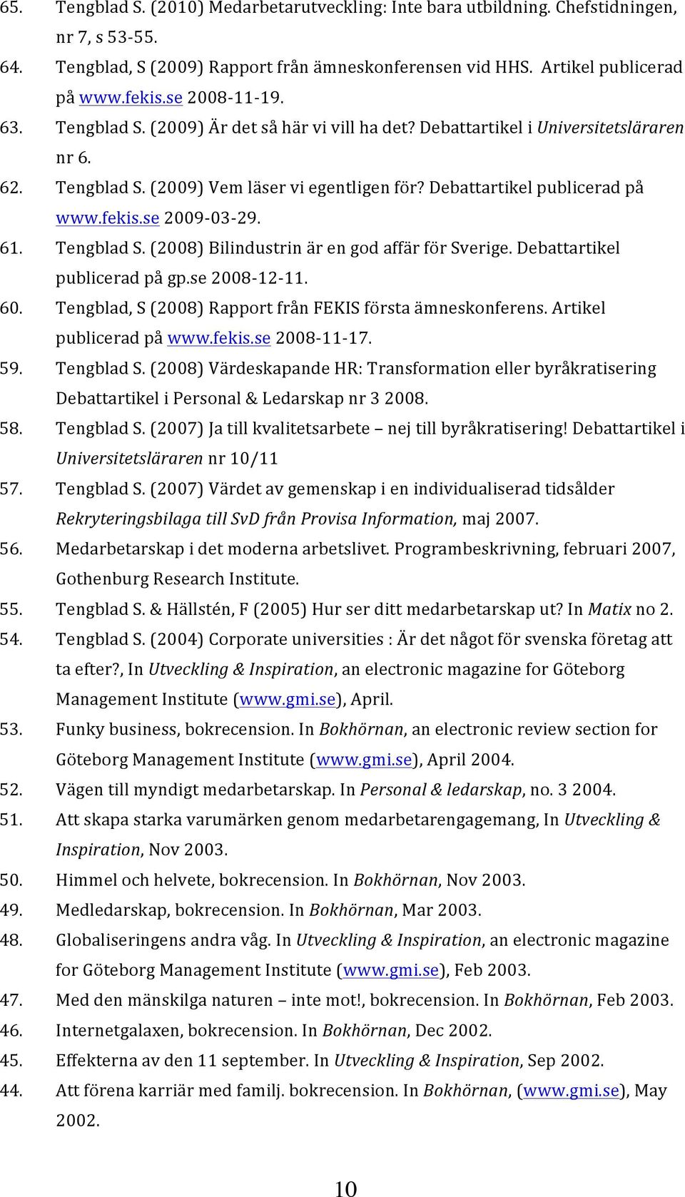 fekis.se 2009-03- 29. 61. Tengblad S. (2008) Bilindustrin är en god affär för Sverige. Debattartikel publicerad på gp.se 2008-12- 11. 60. Tengblad, S (2008) Rapport från FEKIS första ämneskonferens.