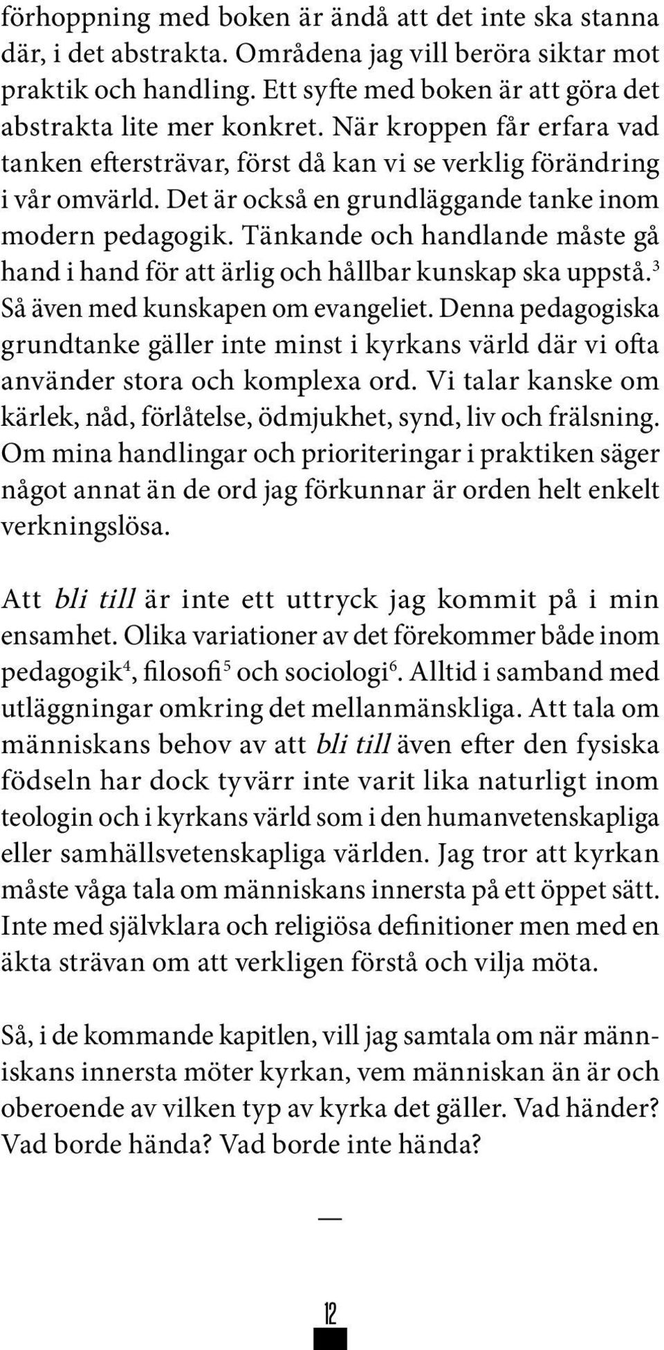 Tänkande och handlande måste gå hand i hand för att ärlig och hållbar kunskap ska uppstå. 3 Så även med kunskapen om evangeliet.