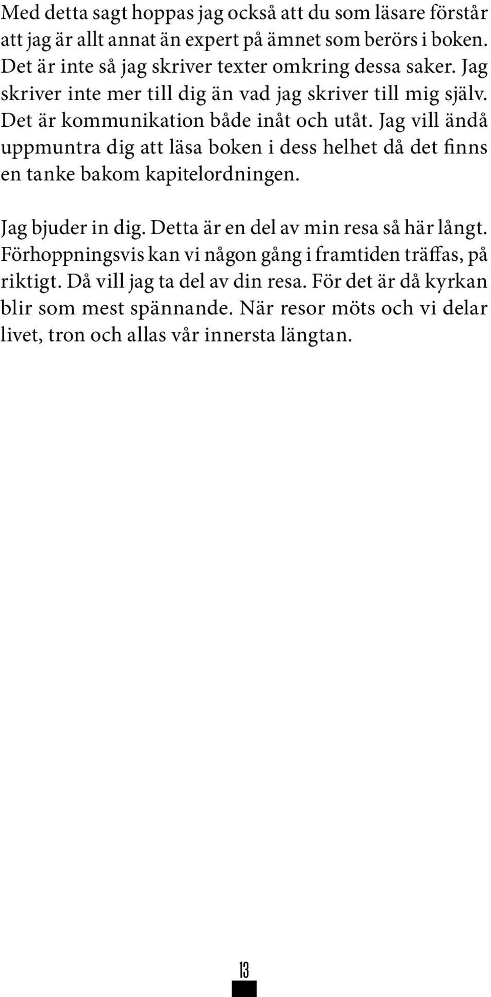 Jag vill ändå uppmuntra dig att läsa boken i dess helhet då det finns en tanke bakom kapitelordningen. Jag bjuder in dig. Detta är en del av min resa så här långt.