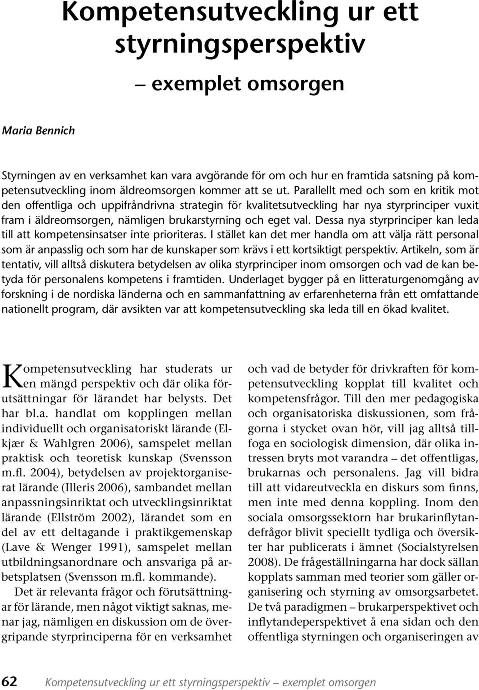 Parallellt med och som en kritik mot den offentliga och uppifråndrivna strategin för kvalitetsutveckling har nya styrprinciper vuxit fram i äldreomsorgen, nämligen brukarstyrning och eget val.