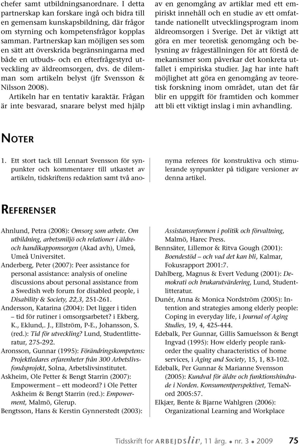 de dilemman som artikeln belyst (jfr Svensson & Nilsson 2008). Artikeln har en tentativ karaktär.