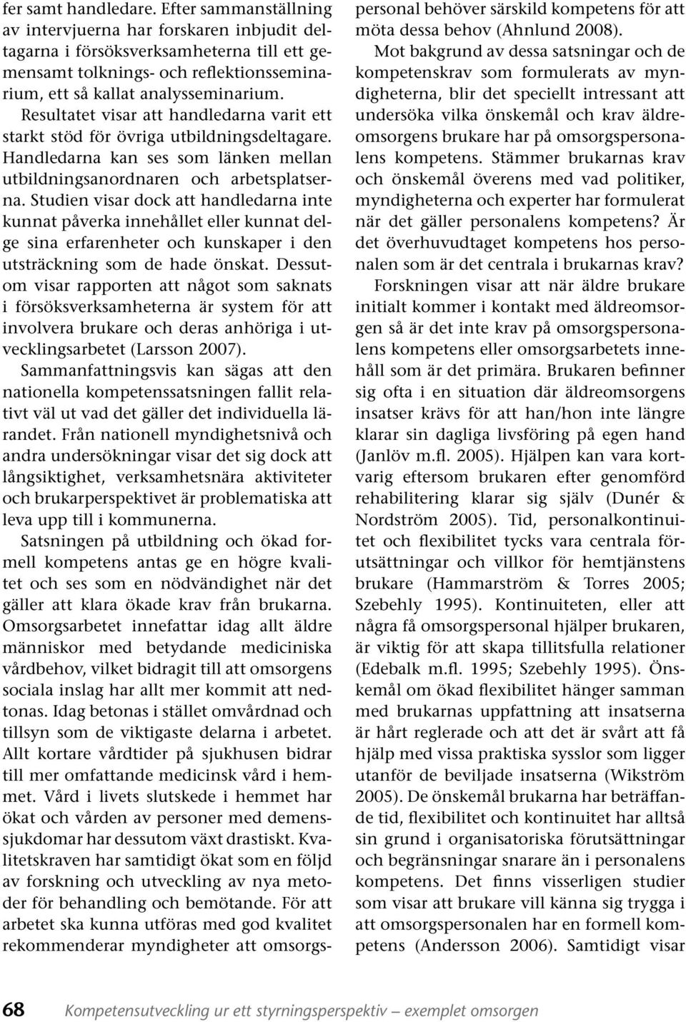 Resultatet visar att handledarna varit ett starkt stöd för övriga utbildningsdeltagare. Handledarna kan ses som länken mellan ut bildningsanordnaren och arbetsplatserna.