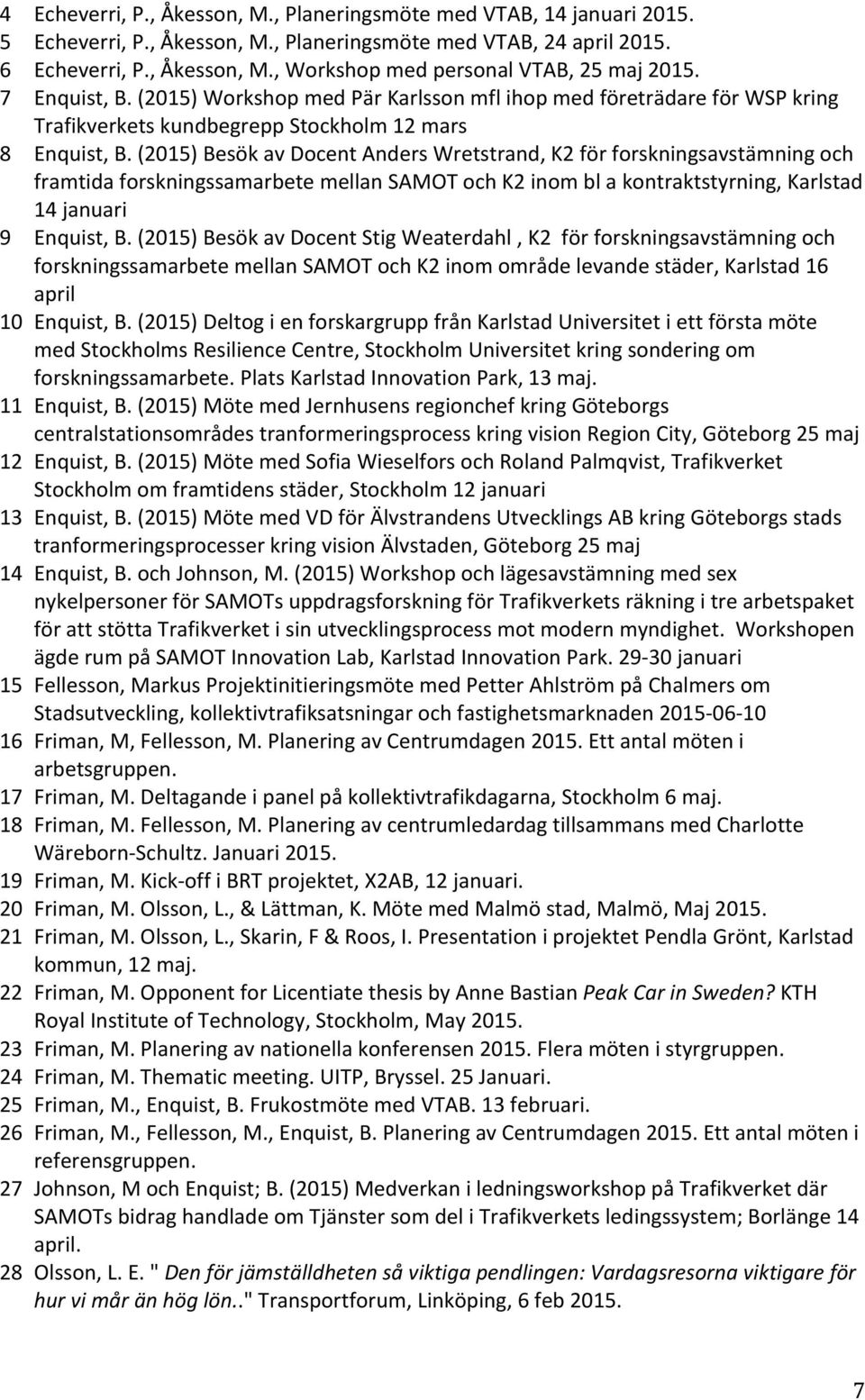 (2015) Besök av Docent Anders Wretstrand, K2 för forskningsavstämning och framtida forskningssamarbete mellan SAMOT och K2 inom bl a kontraktstyrning, Karlstad 14 januari 9 Enquist, B.