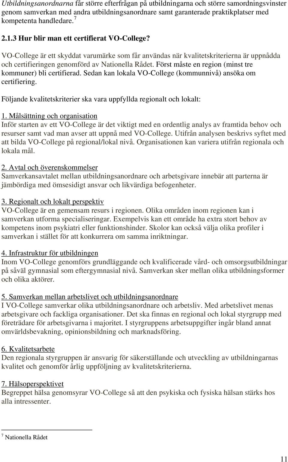 Först måste en region (minst tre kommuner) bli certifierad. Sedan kan lokala VO-College (kommunnivå) ansöka om certifiering. Följande kvalitetskriterier ska vara uppfyllda regionalt och lokalt: 1.