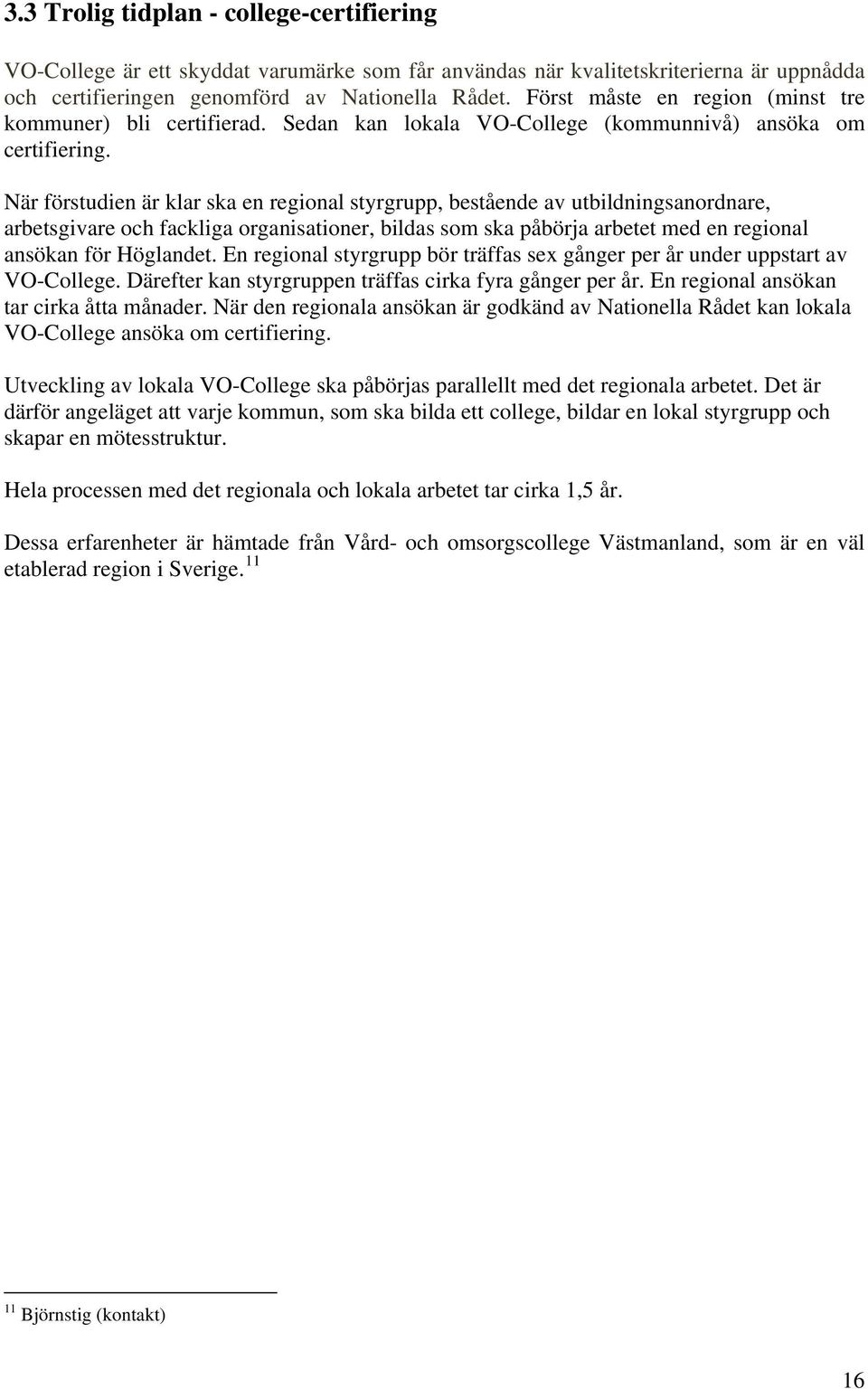 När förstudien är klar ska en regional styrgrupp, bestående av utbildningsanordnare, arbetsgivare och fackliga organisationer, bildas som ska påbörja arbetet med en regional ansökan för Höglandet.