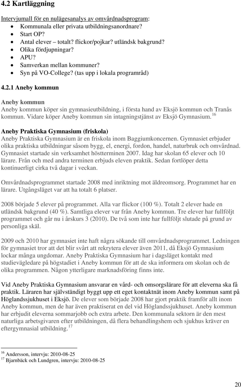 1 Aneby kommun Aneby kommun Aneby kommun köper sin gymnasieutbildning, i första hand av Eksjö kommun och Tranås kommun. Vidare köper Aneby kommun sin intagningstjänst av Eksjö Gymnasium.