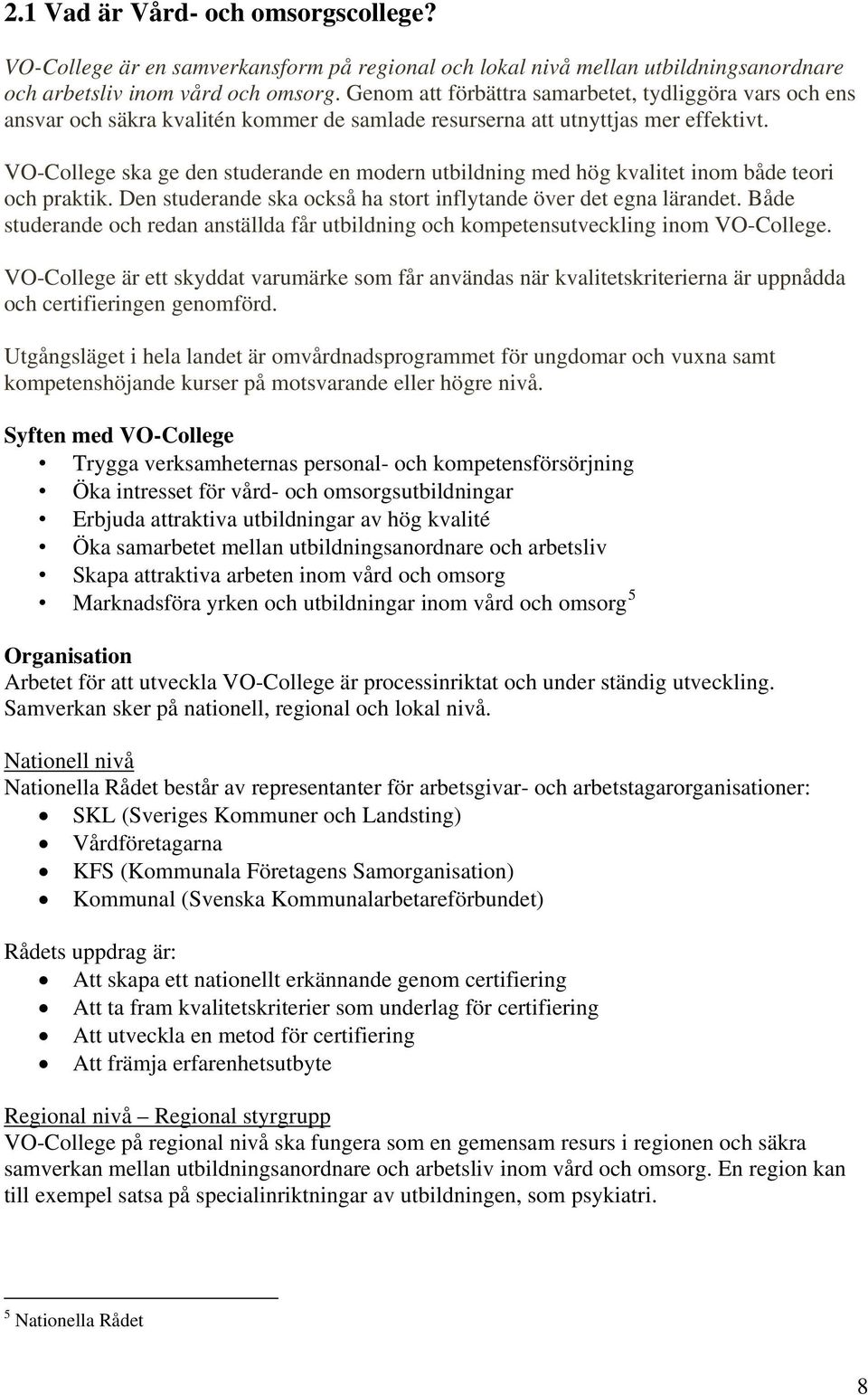 VO-College ska ge den studerande en modern utbildning med hög kvalitet inom både teori och praktik. Den studerande ska också ha stort inflytande över det egna lärandet.