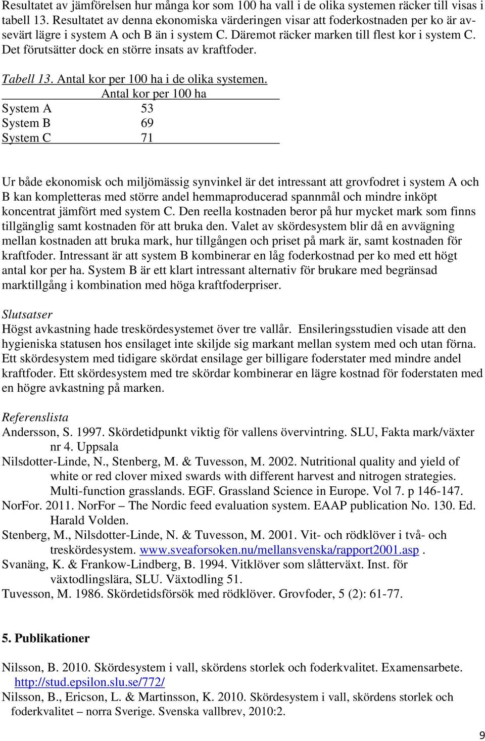 Det förutsätter dock en större insats av kraftfoder. Tabell 13. Antal kor per 100 ha i de olika systemen.