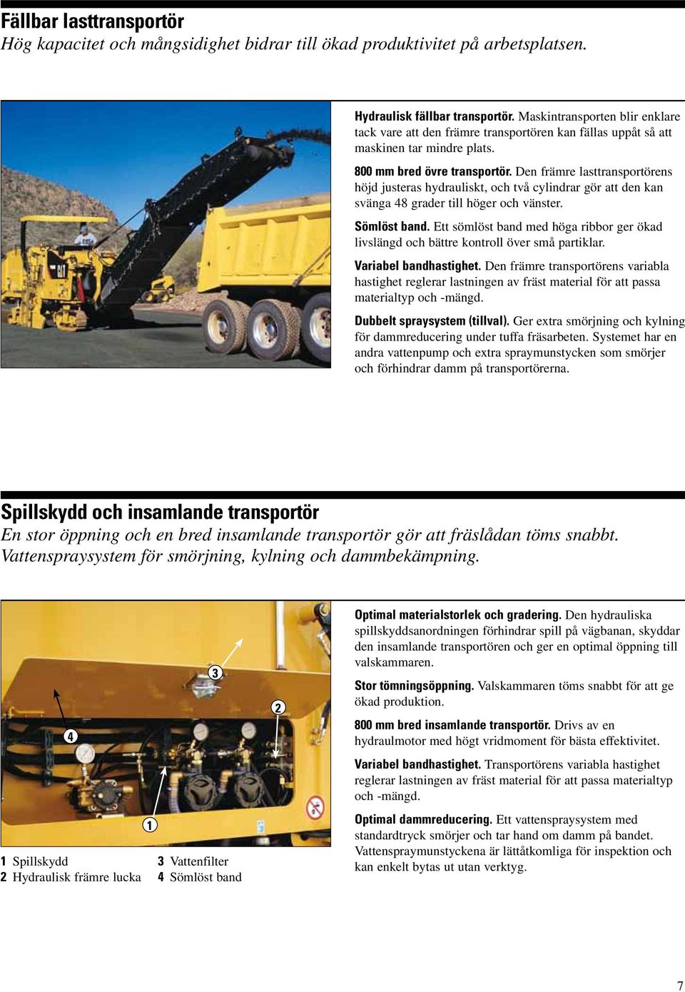 Den främre lasttransportörens höjd justeras hydrauliskt, och två cylindrar gör att den kan svänga 48 grader till höger och vänster. Sömlöst band.