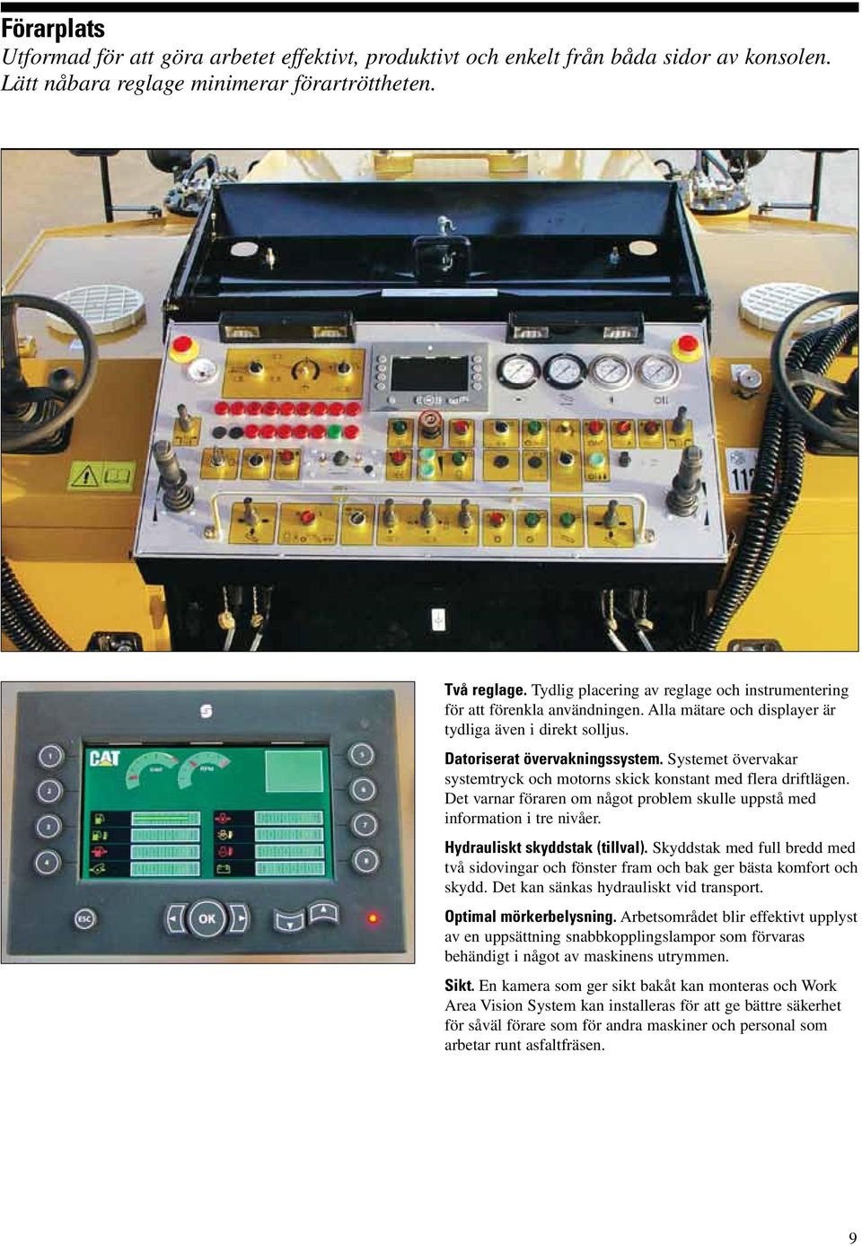 Systemet övervakar systemtryck och motorns skick konstant med flera driftlägen. Det varnar föraren om något problem skulle uppstå med information i tre nivåer. Hydrauliskt skyddstak (tillval).