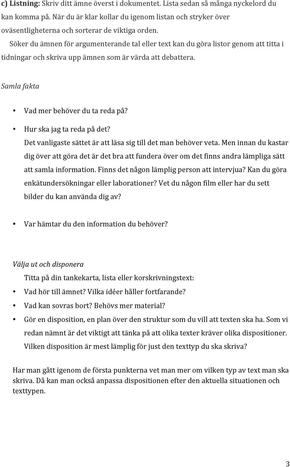 Söker du ämnen för argumenterande tal eller text kan du göra listor genom att titta i tidningar och skriva upp ämnen som är värda att debattera. Samla fakta Vad mer behöver du ta reda på?