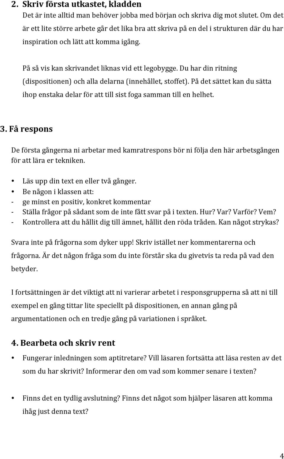 Du har din ritning (dispositionen) och alla delarna (innehållet, stoffet). På det sättet kan du sätta ihop enstaka delar för att till sist foga samman till en helhet. 3.