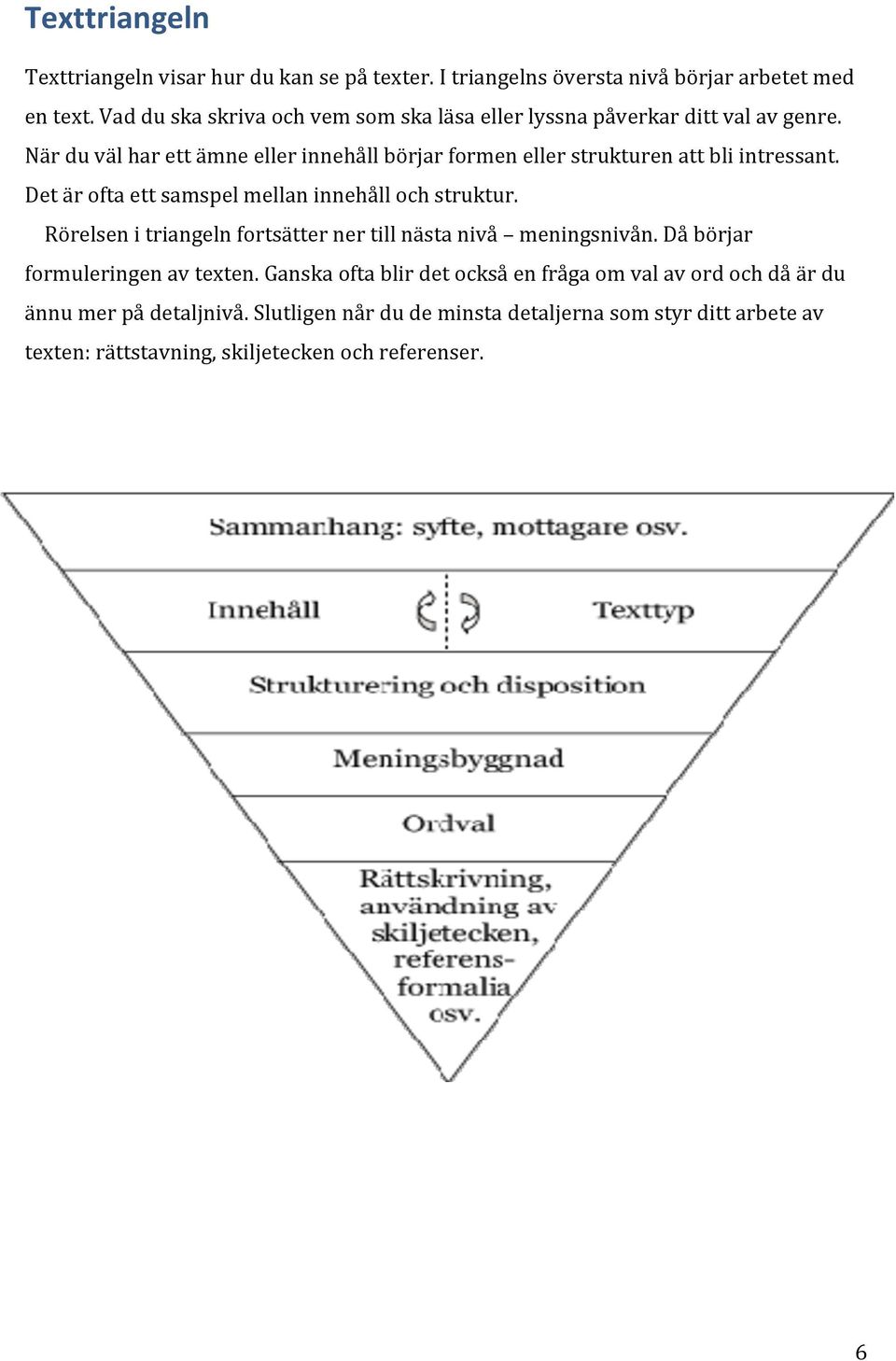 När du väl har ett ämne eller innehåll börjar formen eller strukturen att bli intressant. Det är ofta ett samspel mellan innehåll och struktur.