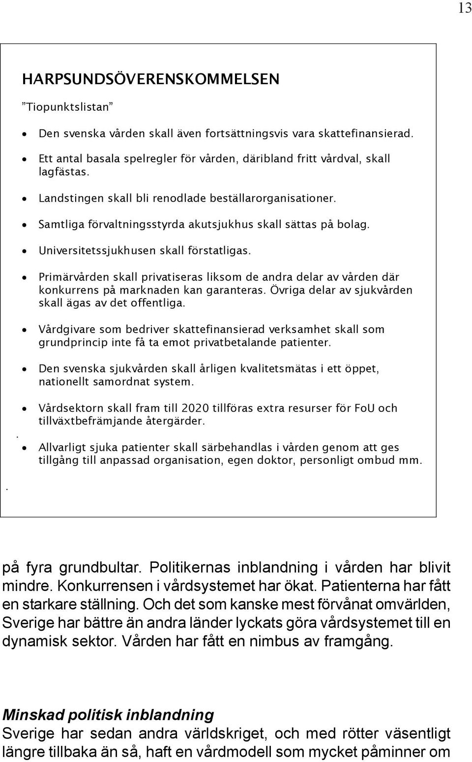 Primärvården skall privatiseras liksom de andra delar av vården där konkurrens på marknaden kan garanteras. Övriga delar av sjukvården skall ägas av det offentliga.