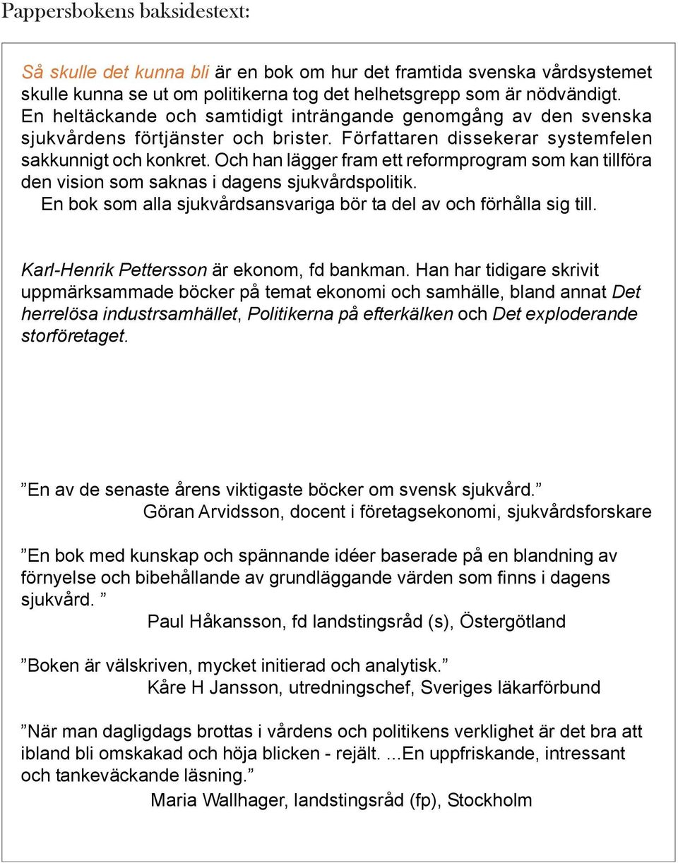 Och han lägger fram ett reformprogram som kan tillföra den vision som saknas i dagens sjukvårdspolitik. En bok som alla sjukvårdsansvariga bör ta del av och förhålla sig till.