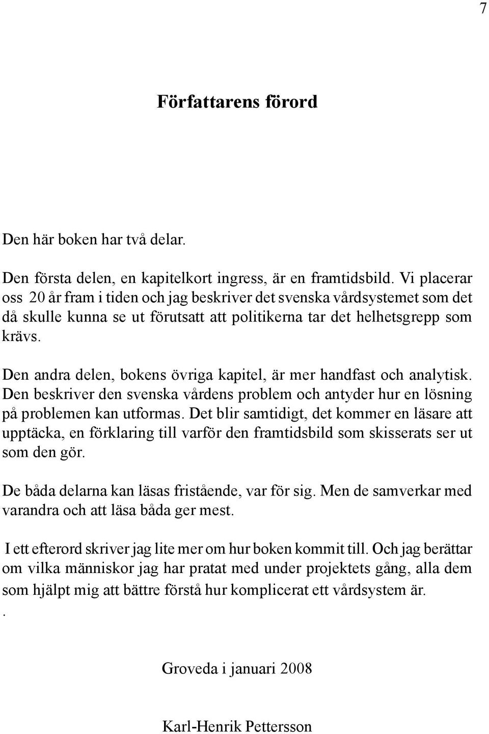 Den andra delen, bokens övriga kapitel, är mer handfast och analytisk. Den beskriver den svenska vårdens problem och antyder hur en lösning på problemen kan utformas.