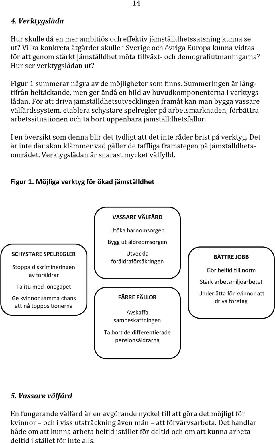 Figur 1 summerar några av de möjligheter som finns. Summeringen är långtifrån heltäckande, men ger ändå en bild av huvudkomponenterna i verktygslådan.