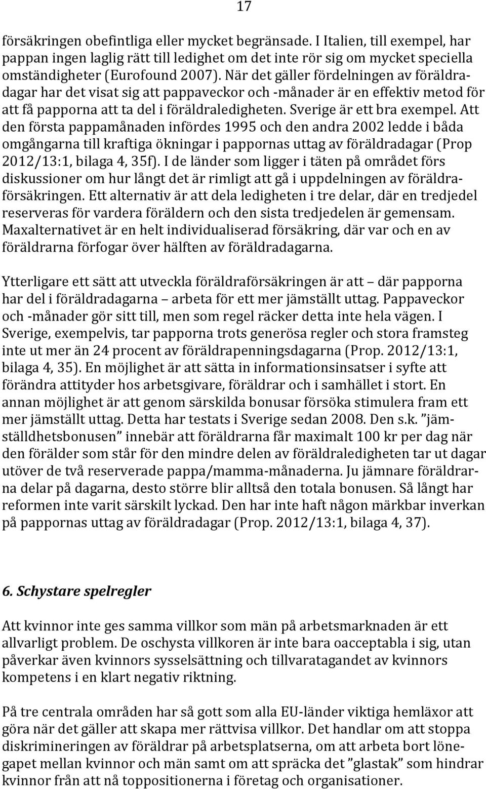 Att den första pappamånaden infördes 1995 och den andra 2002 ledde i båda omgångarna till kraftiga ökningar i pappornas uttag av föräldradagar (Prop 2012/13:1, bilaga 4, 35f).