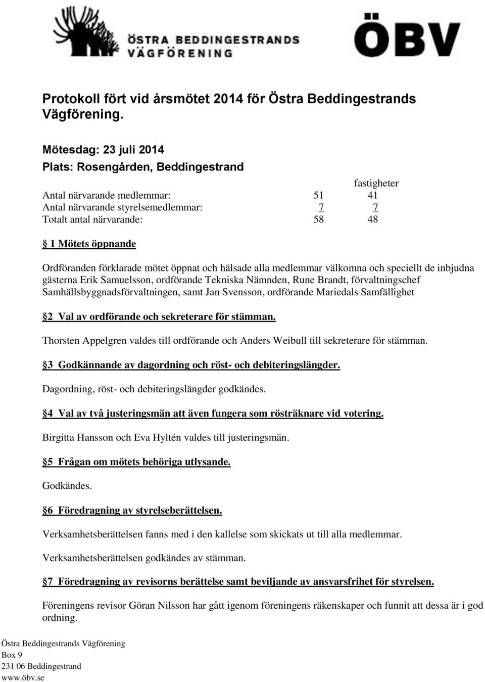 Ordföranden förklarade mötet öppnat och hälsade alla medlemmar välkomna och speciellt de inbjudna gästerna Erik Samuelsson, ordförande Tekniska Nämnden, Rune Brandt, förvaltningschef