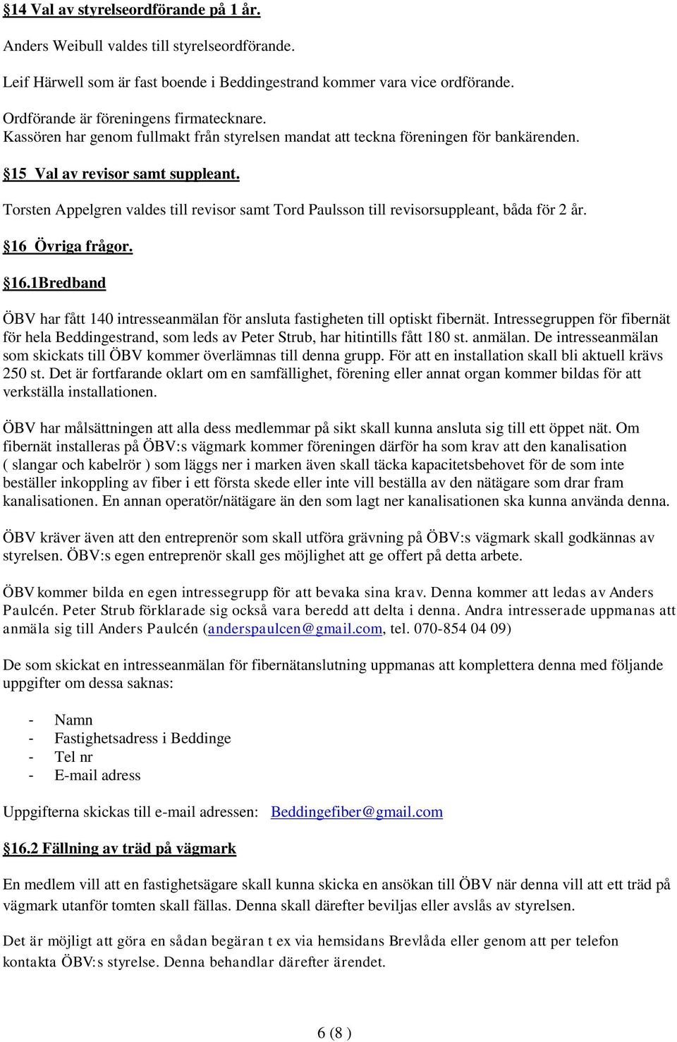Torsten Appelgren valdes till revisor samt Tord Paulsson till revisorsuppleant, båda för 2 år. 16 Övriga frågor. 16.1Bredband ÖBV har fått 140 intresseanmälan för ansluta fastigheten till optiskt fibernät.