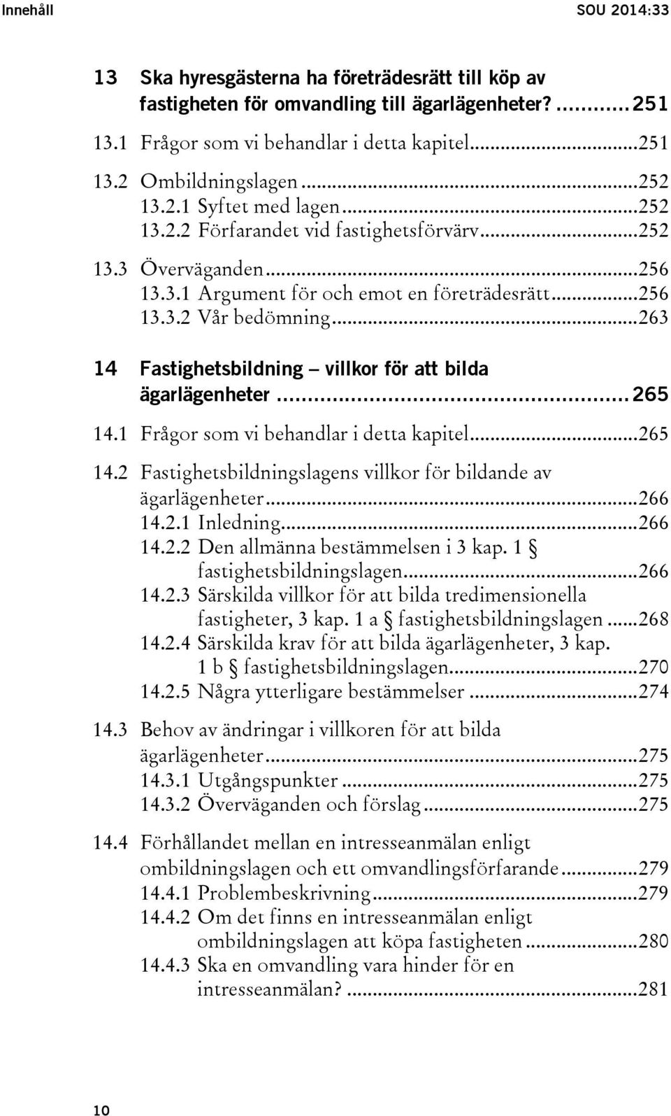 .. 263 14 Fastighetsbildning villkor för att bilda ägarlägenheter... 265 14.1 Frågor som vi behandlar i detta kapitel... 265 14.2 Fastighetsbildningslagens villkor för bildande av ägarlägenheter.