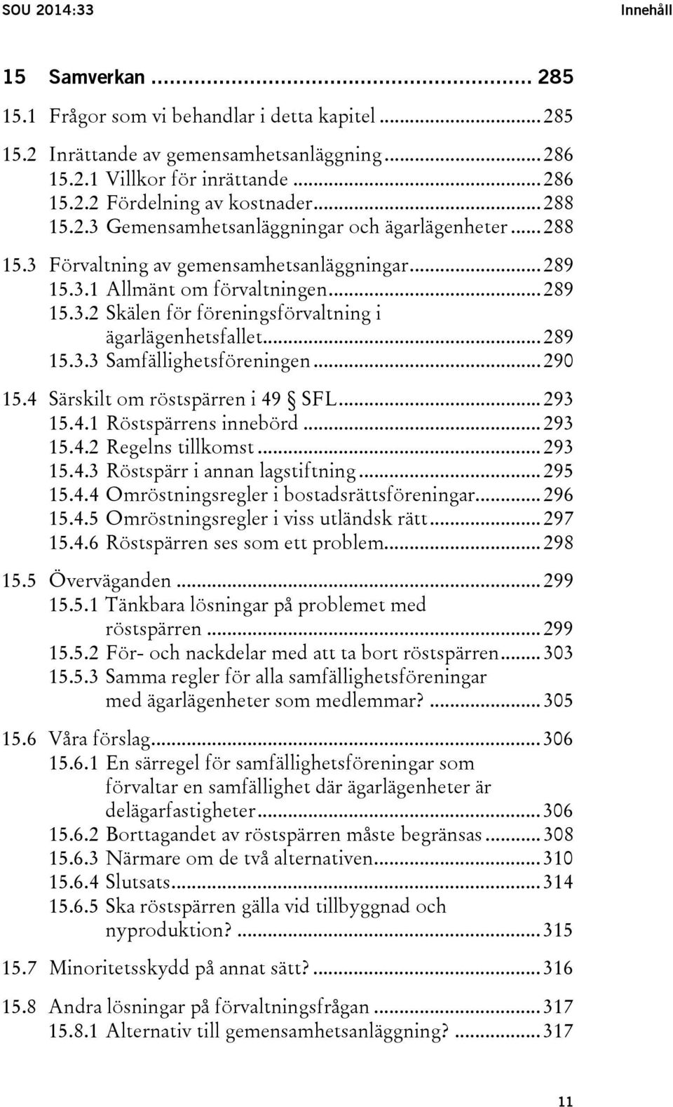 .. 289 15.3.3 Samfällighetsföreningen... 290 15.4 Särskilt om röstspärren i 49 SFL... 293 15.4.1 Röstspärrens innebörd... 293 15.4.2 Regelns tillkomst... 293 15.4.3 Röstspärr i annan lagstiftning.