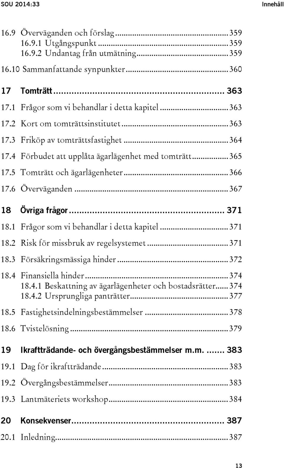 5 Tomträtt och ägarlägenheter... 366 17.6 Överväganden... 367 18 Övriga frågor... 371 18.1 Frågor som vi behandlar i detta kapitel... 371 18.2 Risk för missbruk av regelsystemet... 371 18.3 Försäkringsmässiga hinder.