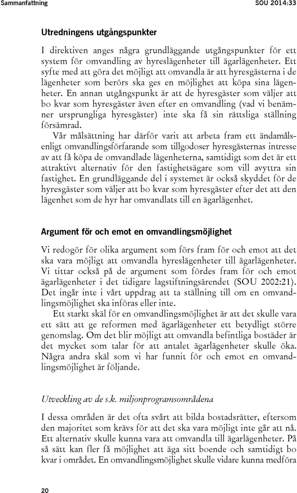 En annan utgångspunkt är att de hyresgäster som väljer att bo kvar som hyresgäster även efter en omvandling (vad vi benämner ursprungliga hyresgäster) inte ska få sin rättsliga ställning försämrad.