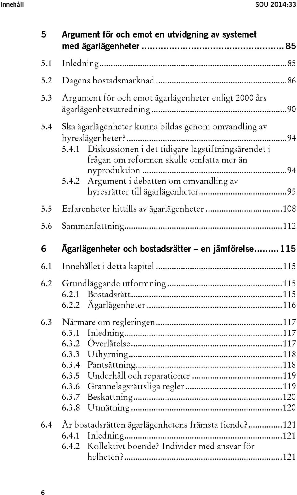 .. 94 5.4.2 Argument i debatten om omvandling av hyresrätter till ägarlägenheter... 95 5.5 Erfarenheter hittills av ägarlägenheter... 108 5.6 Sammanfattning.