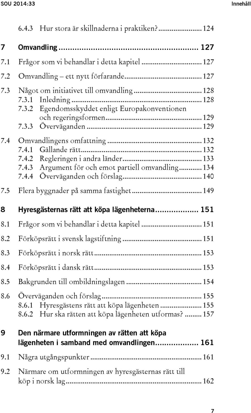 .. 133 7.4.3 Argument för och emot partiell omvandling... 134 7.4.4 Överväganden och förslag... 140 7.5 Flera byggnader på samma fastighet... 149 8 Hyresgästernas rätt att köpa lägenheterna... 151 8.