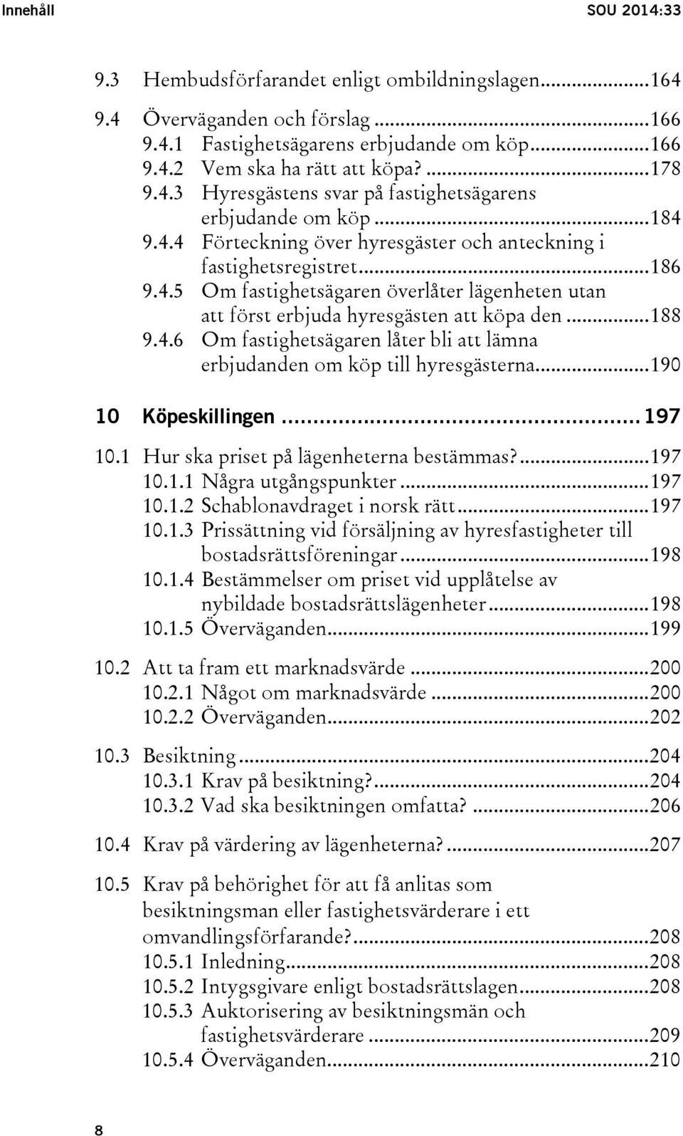 .. 188 9.4.6 Om fastighetsägaren låter bli att lämna erbjudanden om köp till hyresgästerna... 190 10 Köpeskillingen... 197 10.1 Hur ska priset på lägenheterna bestämmas?... 197 10.1.1 Några utgångspunkter.