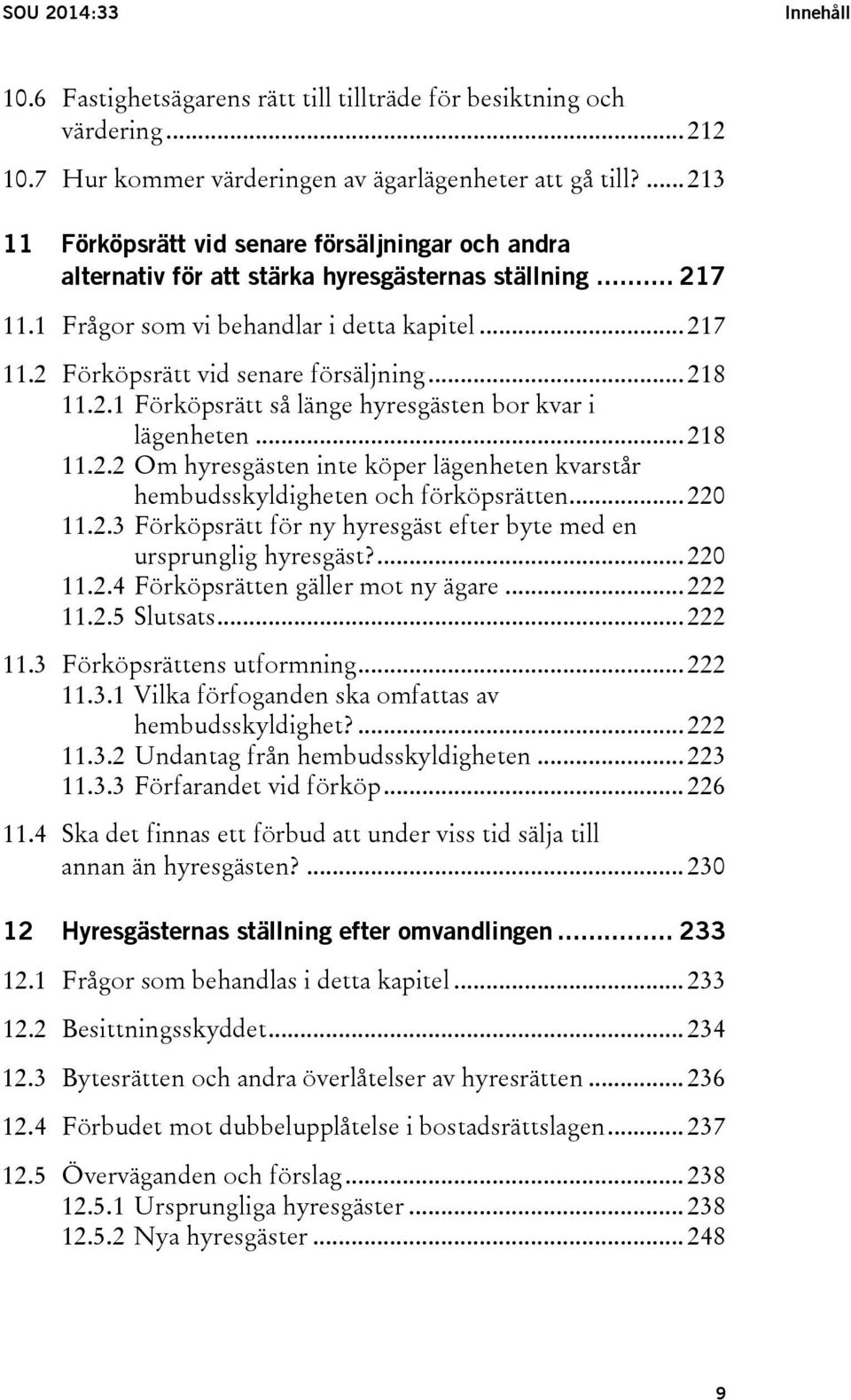 .. 218 11.2.1 Förköpsrätt så länge hyresgästen bor kvar i lägenheten... 218 11.2.2 Om hyresgästen inte köper lägenheten kvarstår hembudsskyldigheten och förköpsrätten... 220 11.2.3 Förköpsrätt för ny hyresgäst efter byte med en ursprunglig hyresgäst?