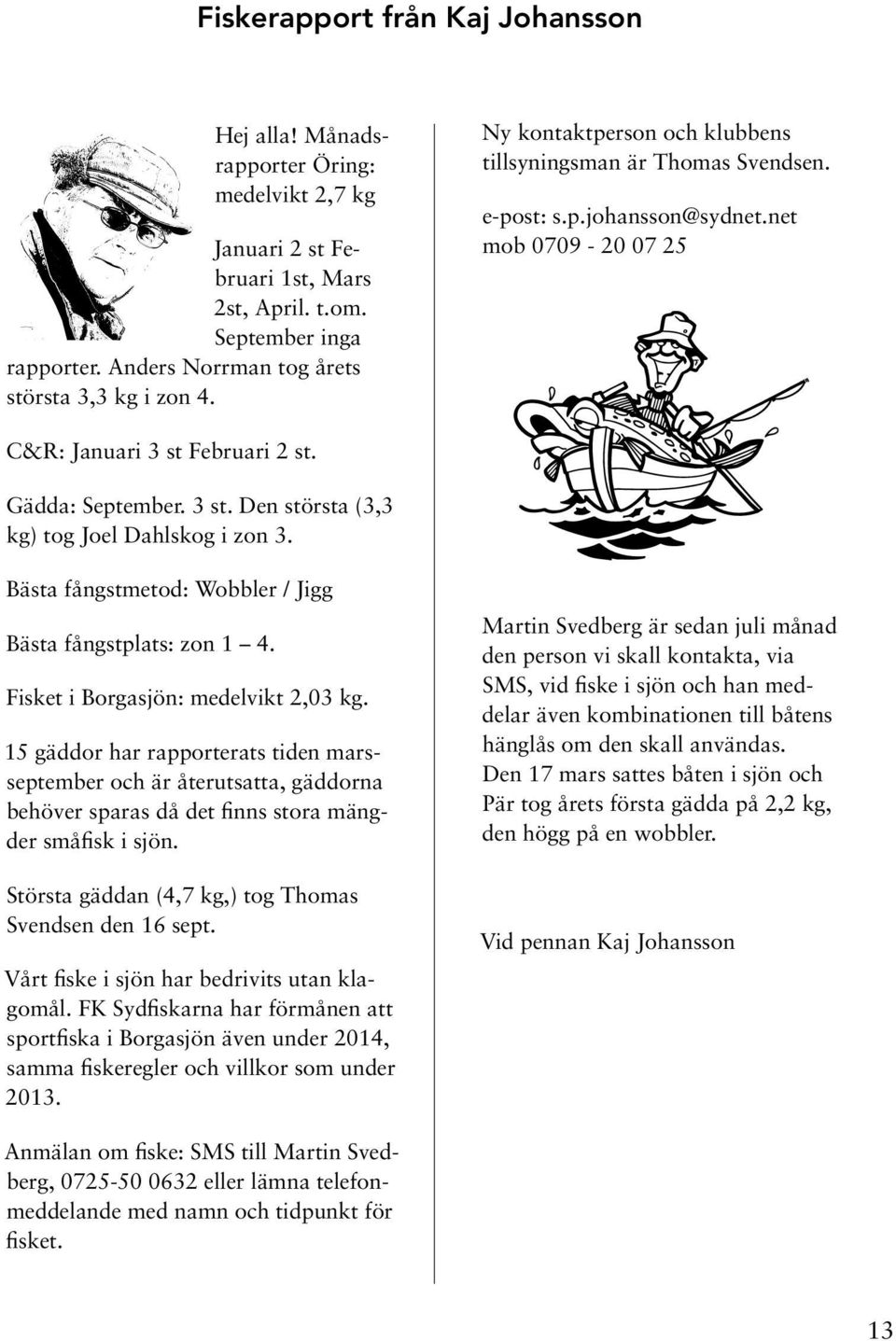 Gädda: September. 3 st. Den största (3,3 kg) tog Joel Dahlskog i zon 3. Bästa fångstmetod: Wobbler / Jigg Bästa fångstplats: zon 1 4. Fisket i Borgasjön: medelvikt 2,03 kg.