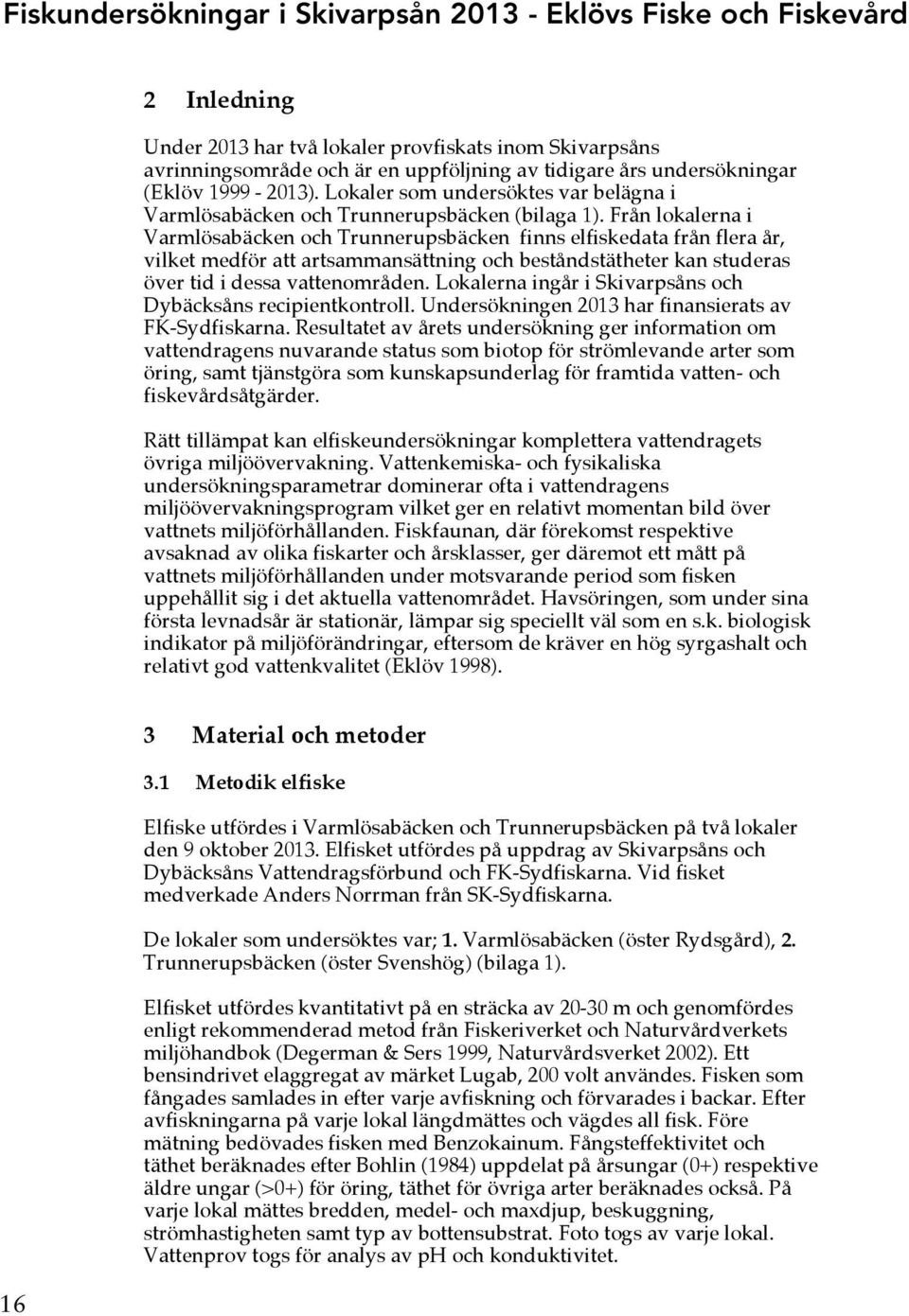 Från lokalerna i Varmlösabäcken och Trunnerupsbäcken finns elfiskedata från flera år, vilket medför att artsammansättning och beståndstätheter kan studeras över tid i dessa vattenområden.