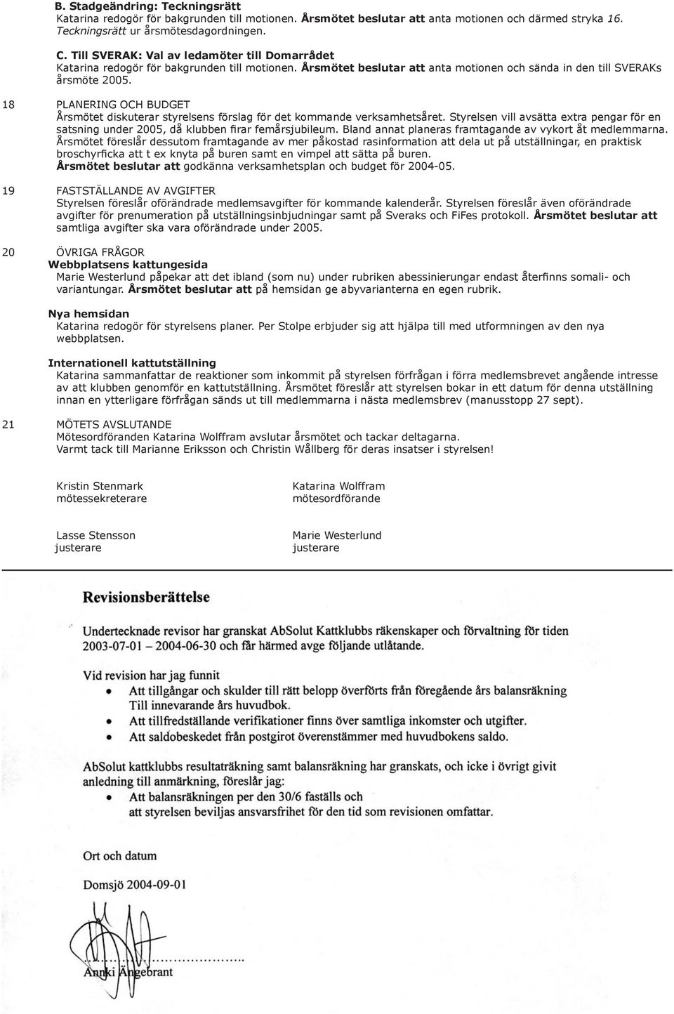 18 PLANERING OCH BUDGET Årsmötet diskuterar styrelsens förslag för det kommande verksamhetsåret. Styrelsen vill avsätta extra pengar för en satsning under 2005, då klubben firar femårsjubileum.