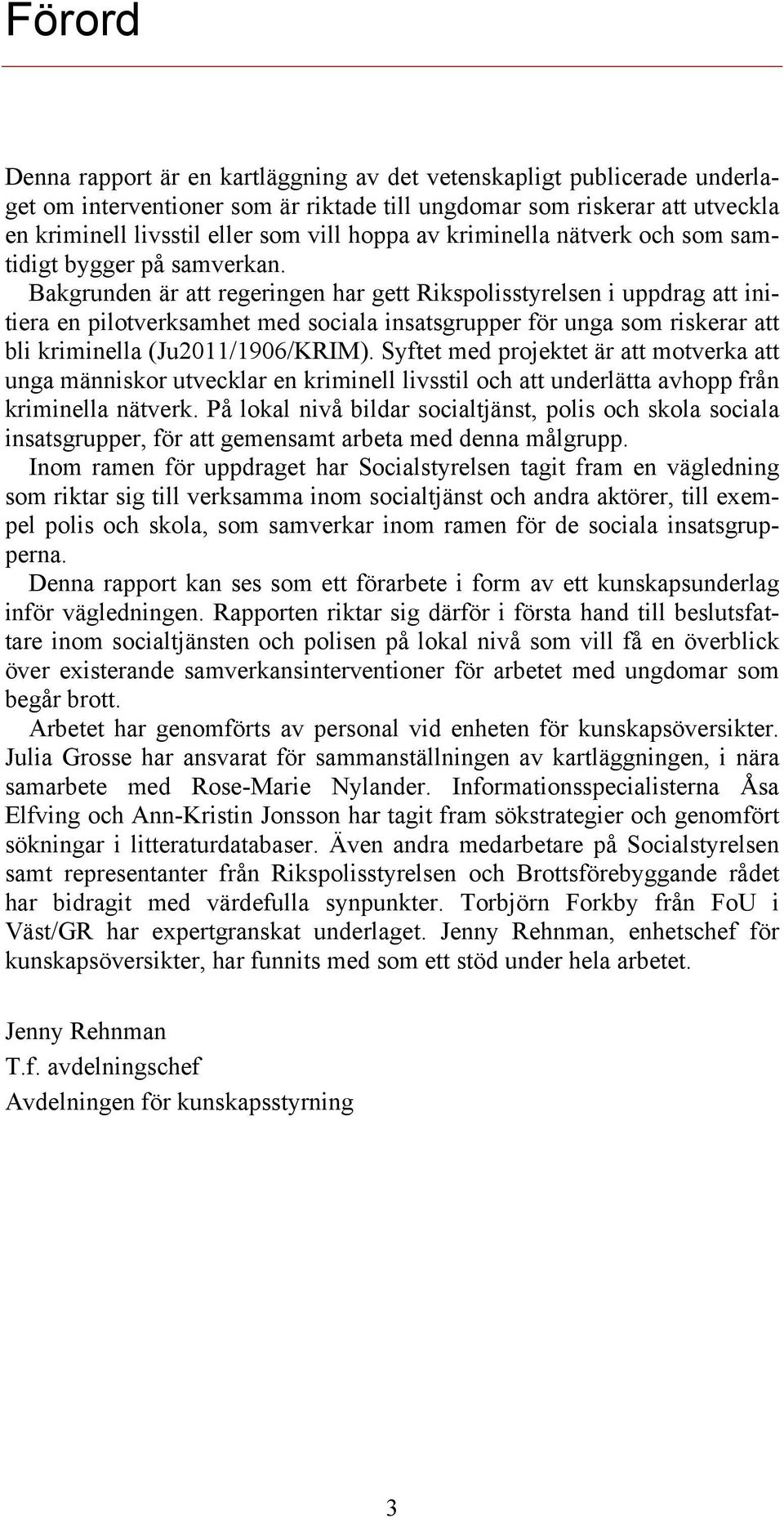 Bakgrunden är att regeringen har gett Rikspolisstyrelsen i uppdrag att initiera en pilotverksamhet med sociala insatsgrupper för unga som riskerar att bli kriminella (Ju2011/1906/KRIM).